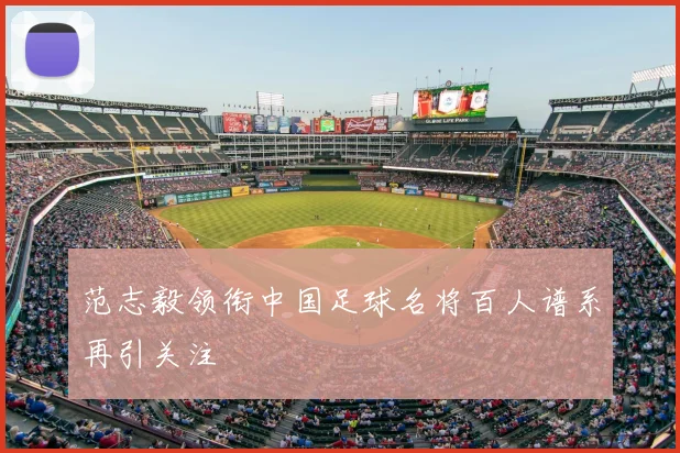 范志毅领衔中国足球名将百人谱系再引关注