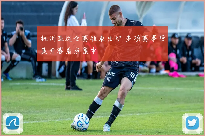 杭州亚运会赛程表出炉 多项赛事密集开赛看点集中