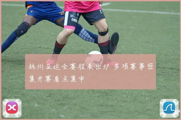 杭州亚运会赛程表出炉 多项赛事密集开赛看点集中