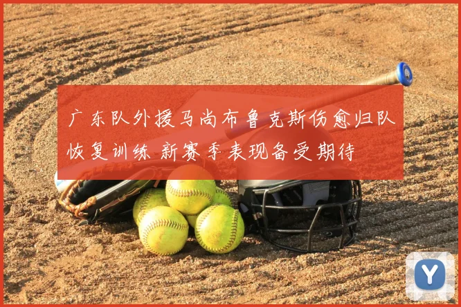 广东队外援马尚布鲁克斯伤愈归队恢复训练 新赛季表现备受期待