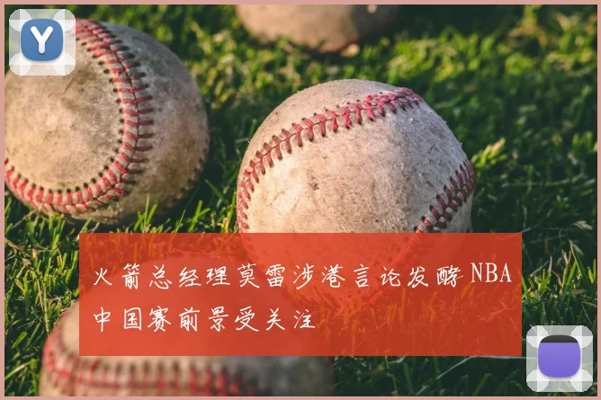 火箭总经理莫雷涉港言论发酵 NBA中国赛前景受关注