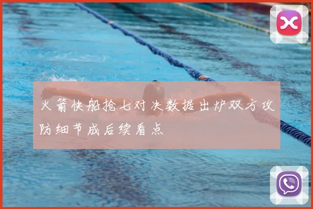 火箭快船抢七对决数据出炉双方攻防细节成后续看点