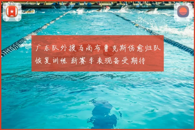 广东队外援马尚布鲁克斯伤愈归队恢复训练 新赛季表现备受期待