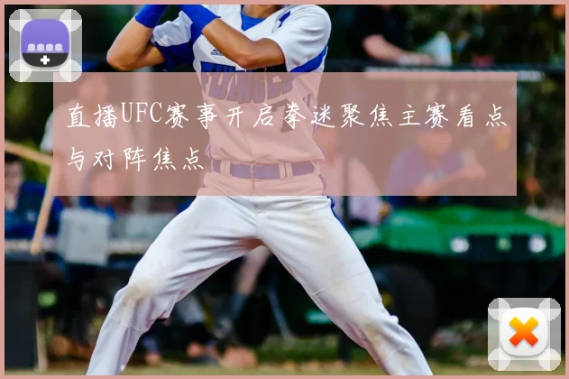 直播UFC赛事开启拳迷聚焦主赛看点与对阵焦点