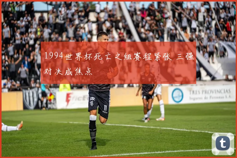 1994世界杯死亡之组赛程紧张 三强对决成焦点