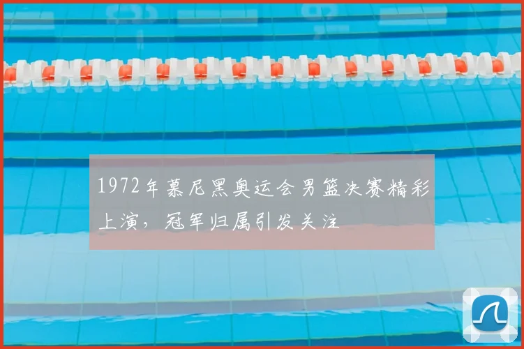 1972年慕尼黑奥运会男篮决赛精彩上演，冠军归属引发关注