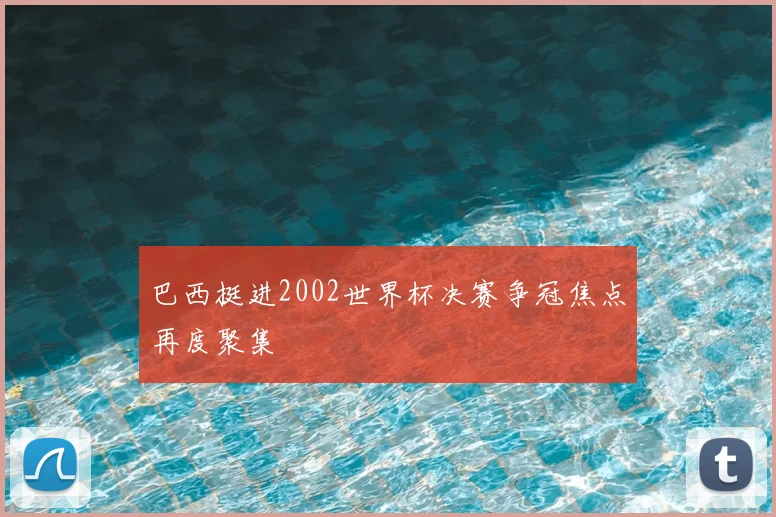 巴西挺进2002世界杯决赛争冠焦点再度聚集