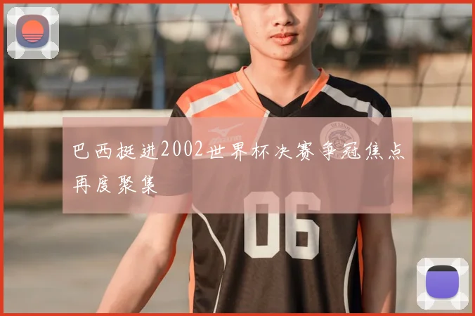 巴西挺进2002世界杯决赛争冠焦点再度聚集
