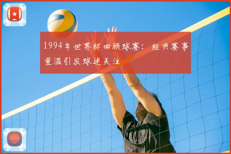1994年世界杯回顾球赛：经典赛事重温引发球迷关注